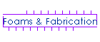 Foams & Fabrication